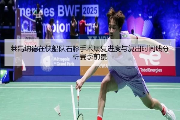 莱昂纳德在快船队右膝手术康复进度与复出时间线分析赛季前景
