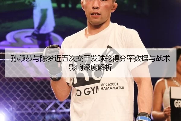 孙颖莎与陈梦近五次交手发球轮得分率数据与战术影响深度解析