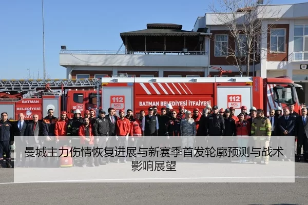 曼城主力伤情恢复进展与新赛季首发轮廓预测与战术影响展望