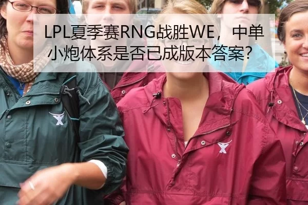 LPL夏季赛RNG战胜WE，中单小炮体系是否已成版本答案？